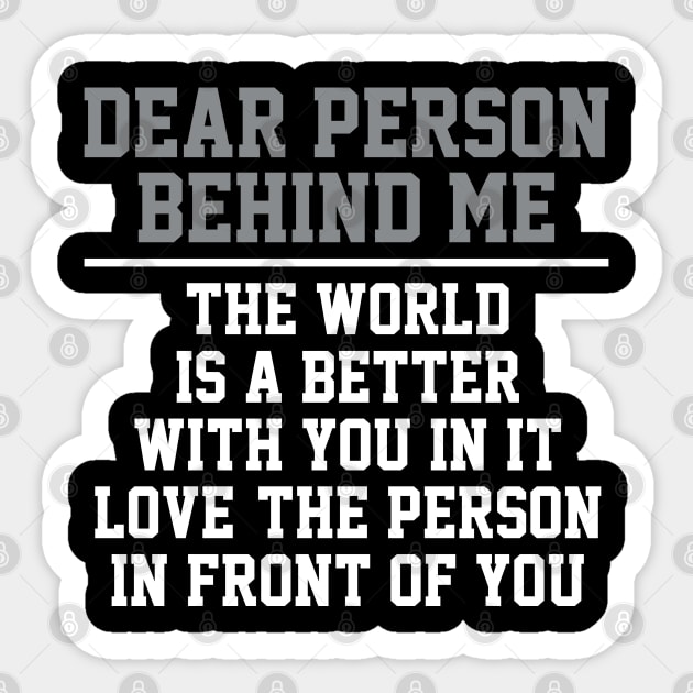 Dear Person Behind Me The World Is A Better Place With You Sticker by graphicmeyou